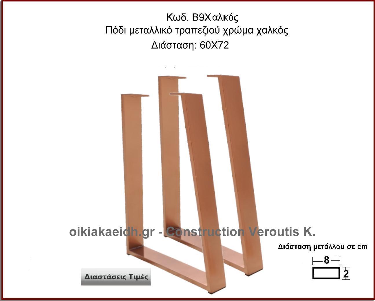 <p> ποδι μεταλικο τραπεζιου χρωμα χαλκος</p>
<p>Κωδ. Β9 Χαλκός </p>
<p>Πλάτος 60 Χ Ύψος 72 cm Τιμή:  65,00 € το τεμάχιο</p>
<p>Πλάτος 70 Χ Ύψος 72 cm Τιμή:  70,00 € το τεμάχιο</p>
 <p>Πλάτος 80 Χ Ύψος 72 cm Τιμή: 75,00 € το τεμάχιο</p>
<p>Πλάτος 90 Χ Ύψος 72 cm  Τιμή: 80,00 € το τεμάχιο</p>
<p>Πλάτος 100 Χ Ύψος 72 cm Τιμή: 85,00 € το τεμάχιο</p>